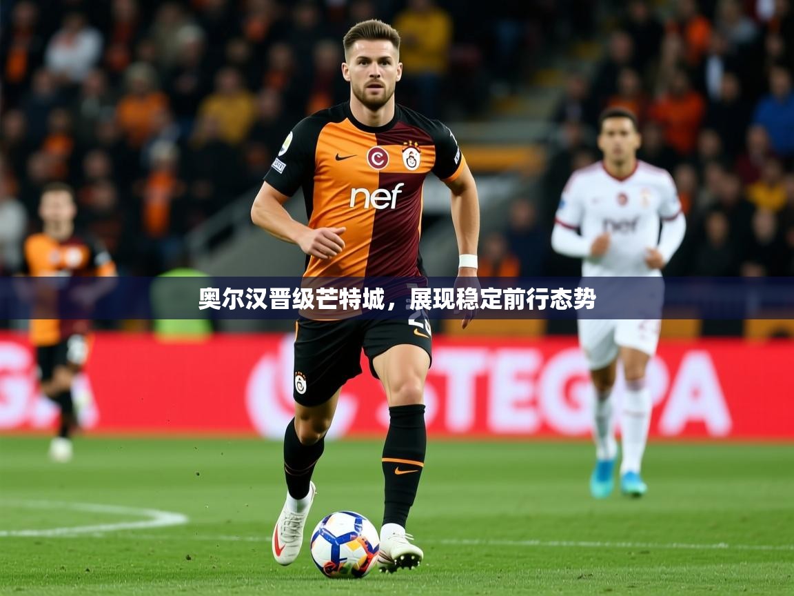 2026ued体育奥尔汉晋级芒特城，展现稳定前行态势  第1张