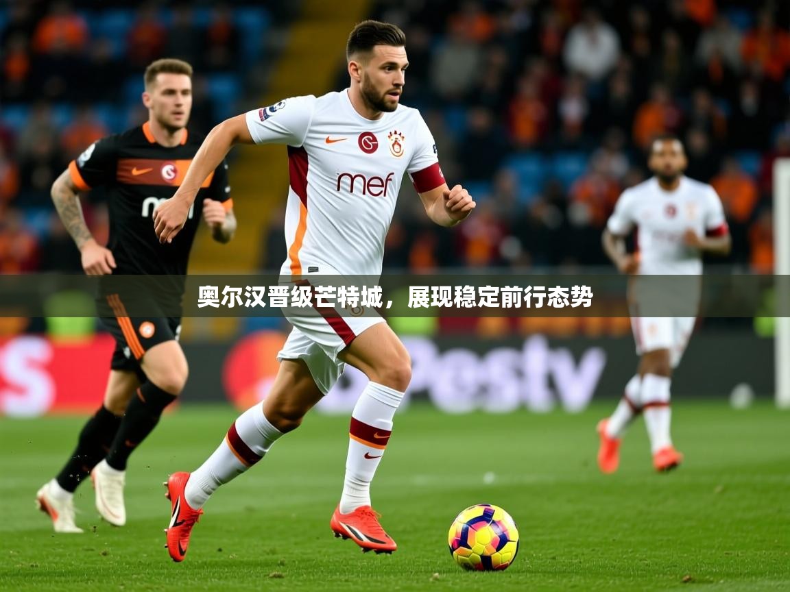 2026ued体育奥尔汉晋级芒特城，展现稳定前行态势  第4张