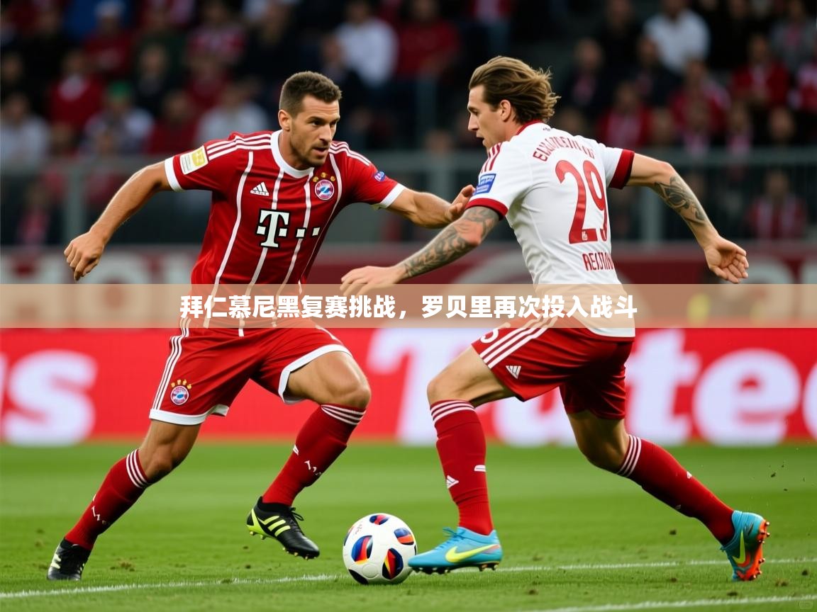 2026ued体育直播拜仁慕尼黑复赛挑战，罗贝里再次投入战斗  第1张