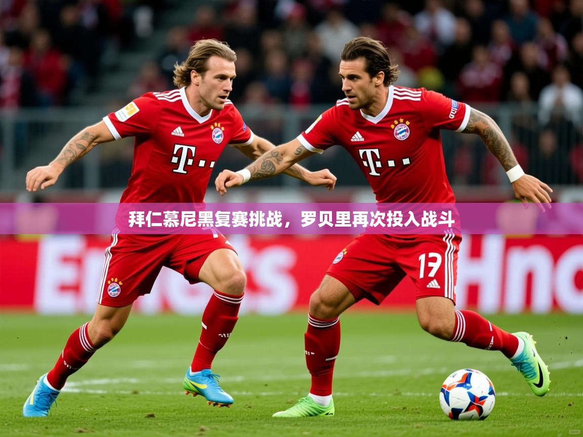 2026ued体育直播拜仁慕尼黑复赛挑战，罗贝里再次投入战斗  第3张