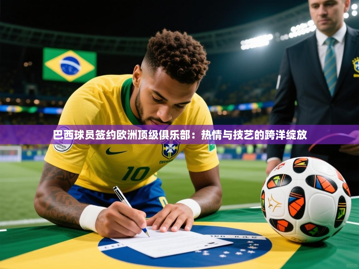2026ued体育直播巴西球员签约欧洲顶级俱乐部：热情与技艺的跨洋绽放  第1张