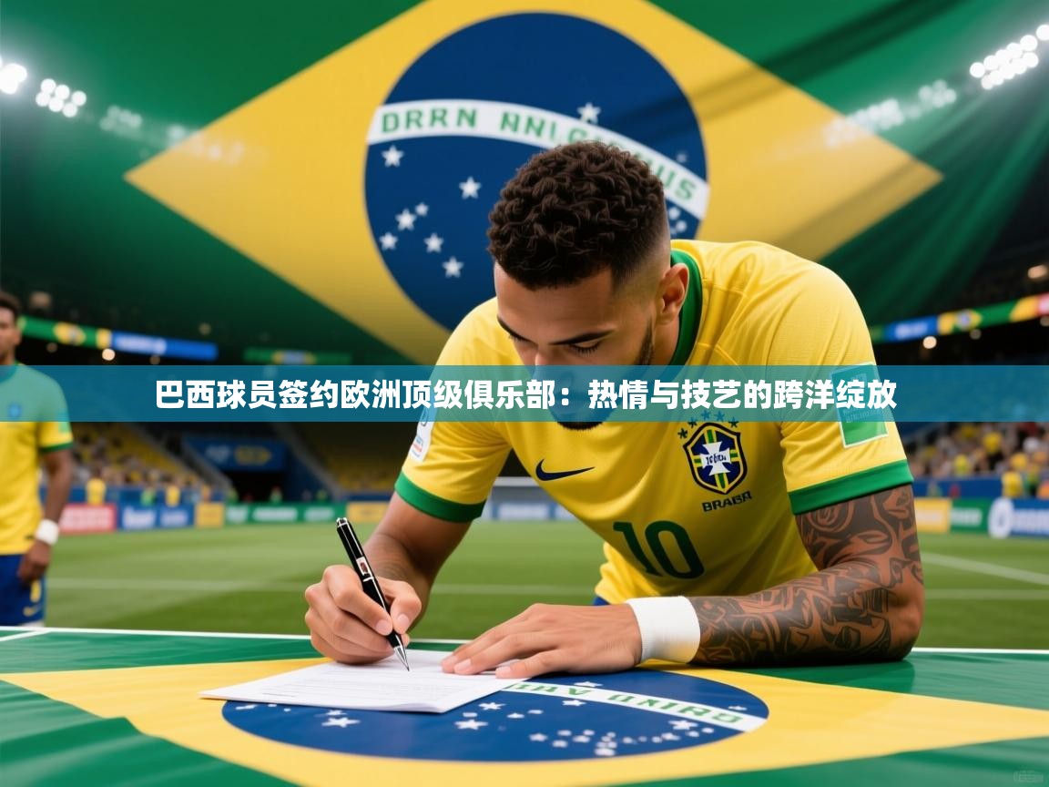 2026ued体育直播巴西球员签约欧洲顶级俱乐部：热情与技艺的跨洋绽放  第3张