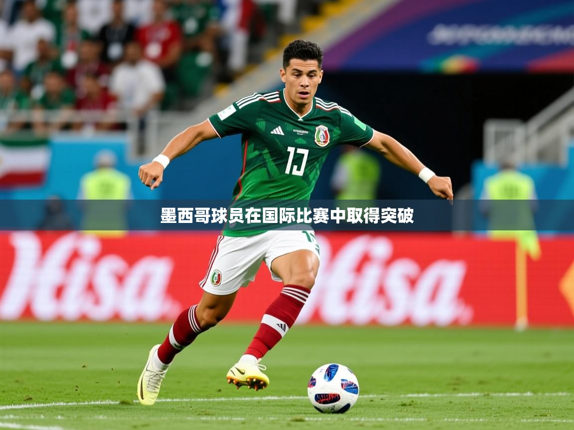 2026ued体育官网墨西哥球员在国际比赛中取得突破  第2张