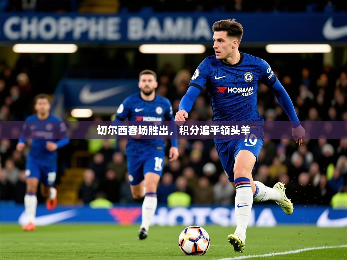 2026ued体育官网切尔西客场胜出，积分追平领头羊  第1张