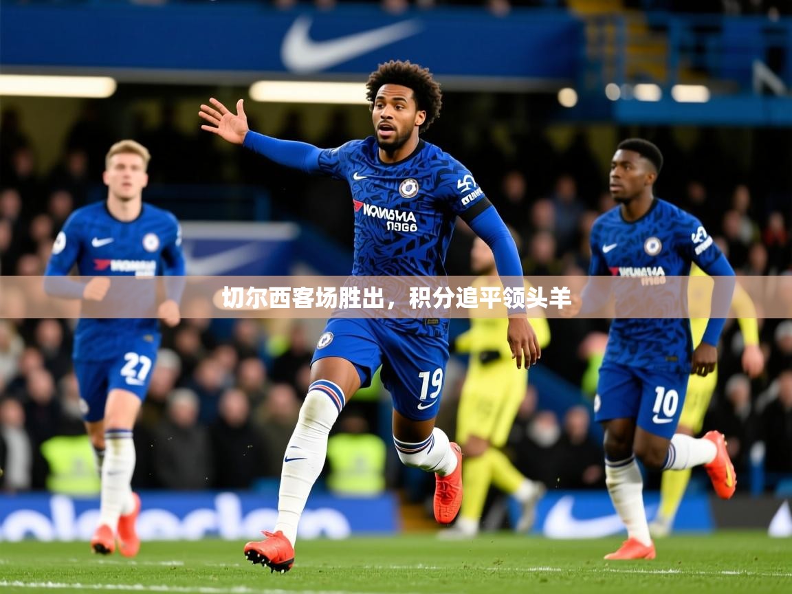 2026ued体育官网切尔西客场胜出，积分追平领头羊  第2张