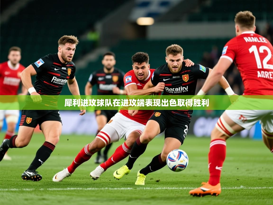 2026ued体育犀利进攻球队在进攻端表现出色取得胜利  第2张