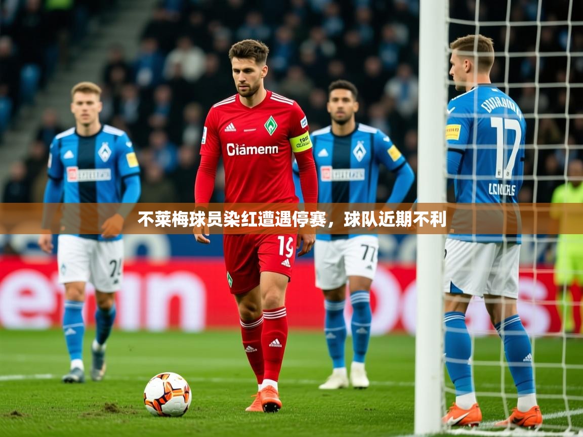 2026ued体育赛事不莱梅球员染红遭遇停赛,球队近期不利 第4张