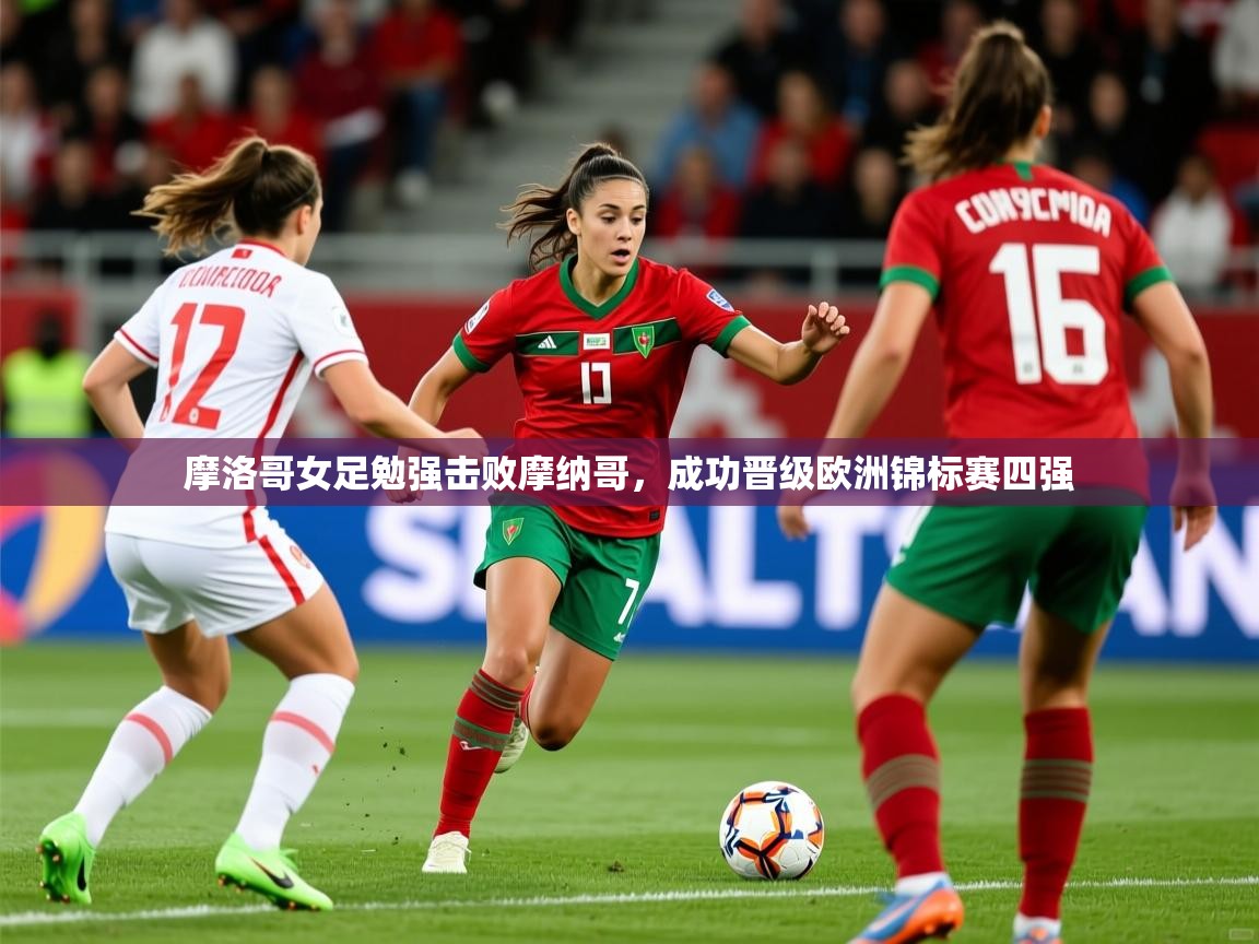 2026ued体育官网摩洛哥女足勉强击败摩纳哥，成功晋级欧洲锦标赛四强