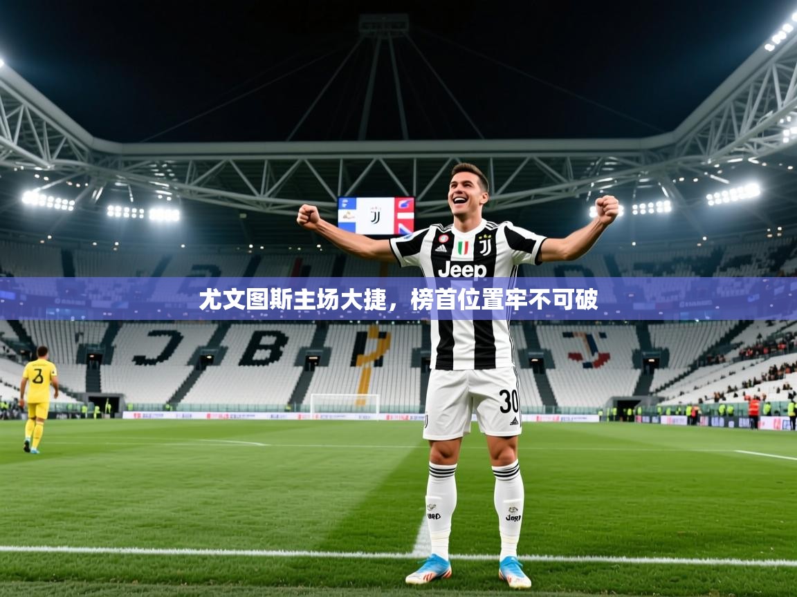 2026ued体育下载尤文图斯主场大捷，榜首位置牢不可破  第4张