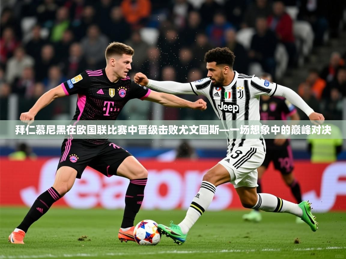 2026ued体育直播拜仁慕尼黑在欧国联比赛中晋级击败尤文图斯—一场想象中的巅峰对决