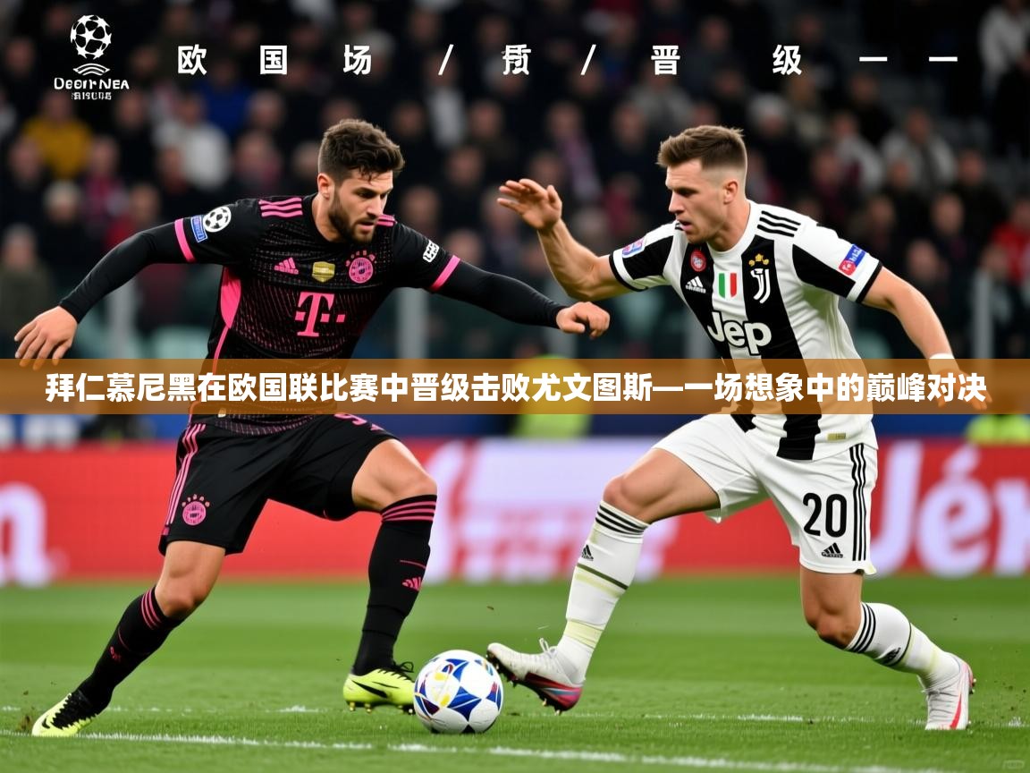 2026ued体育直播拜仁慕尼黑在欧国联比赛中晋级击败尤文图斯—一场想象中的巅峰对决  第2张