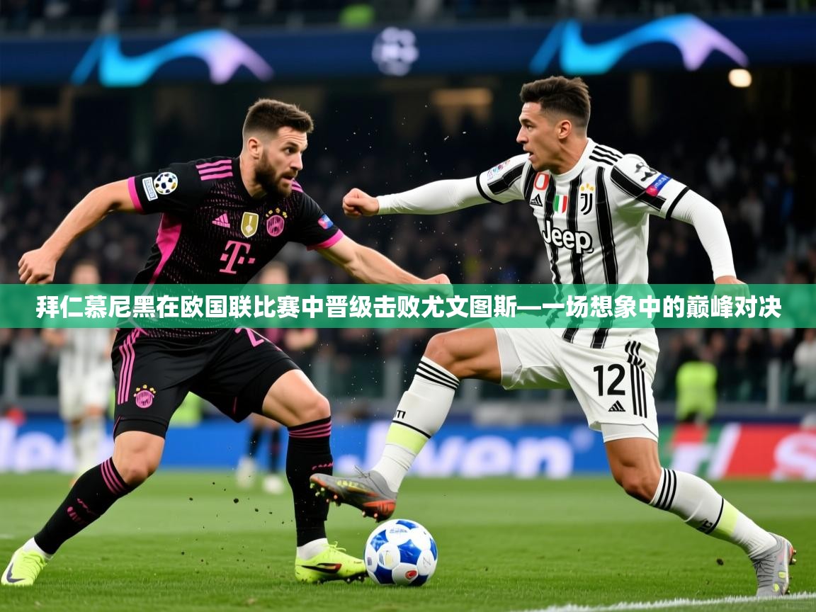 2026ued体育直播拜仁慕尼黑在欧国联比赛中晋级击败尤文图斯—一场想象中的巅峰对决  第4张