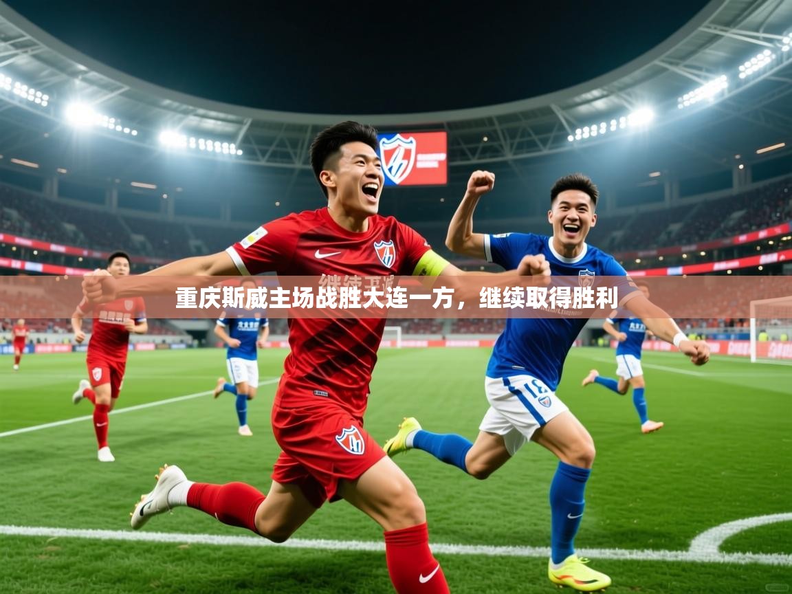 2026ued体育入口重庆斯威主场战胜大连一方，继续取得胜利