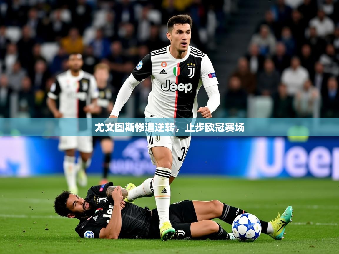 2026ued体育尤文图斯惨遭逆转，止步欧冠赛场  第4张
