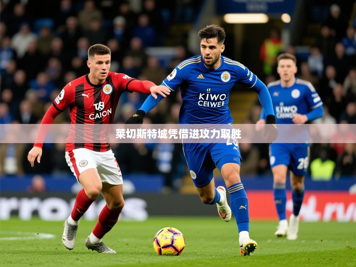 2026ued体育官网莱切斯特城凭借进攻力取胜  第2张