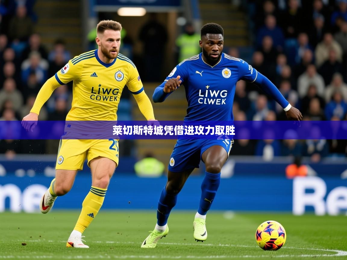 2026ued体育官网莱切斯特城凭借进攻力取胜  第4张