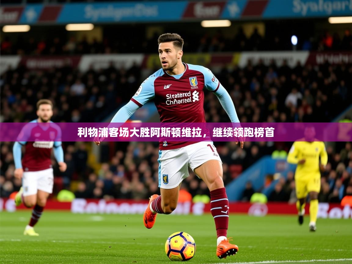 2026ued体育利物浦客场大胜阿斯顿维拉，继续领跑榜首  第3张
