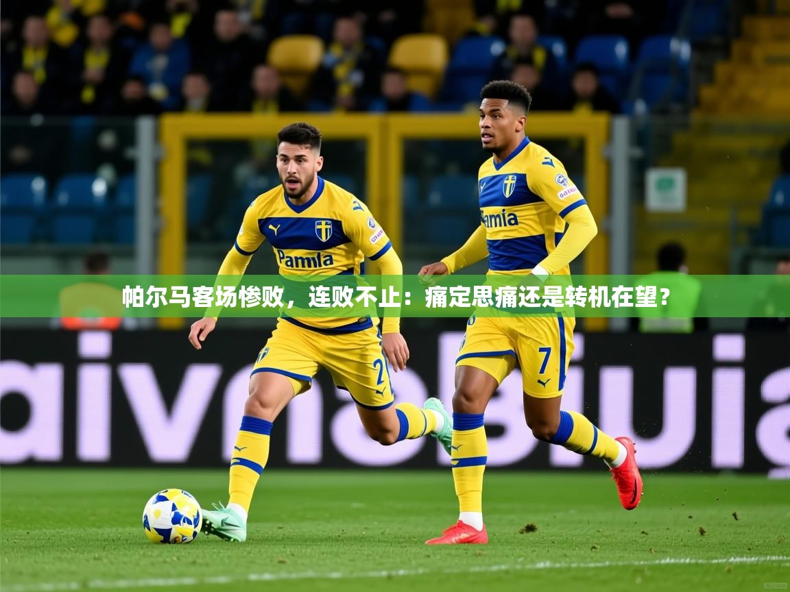 2026ued体育直播帕尔马客场惨败，连败不止：痛定思痛还是转机在望？