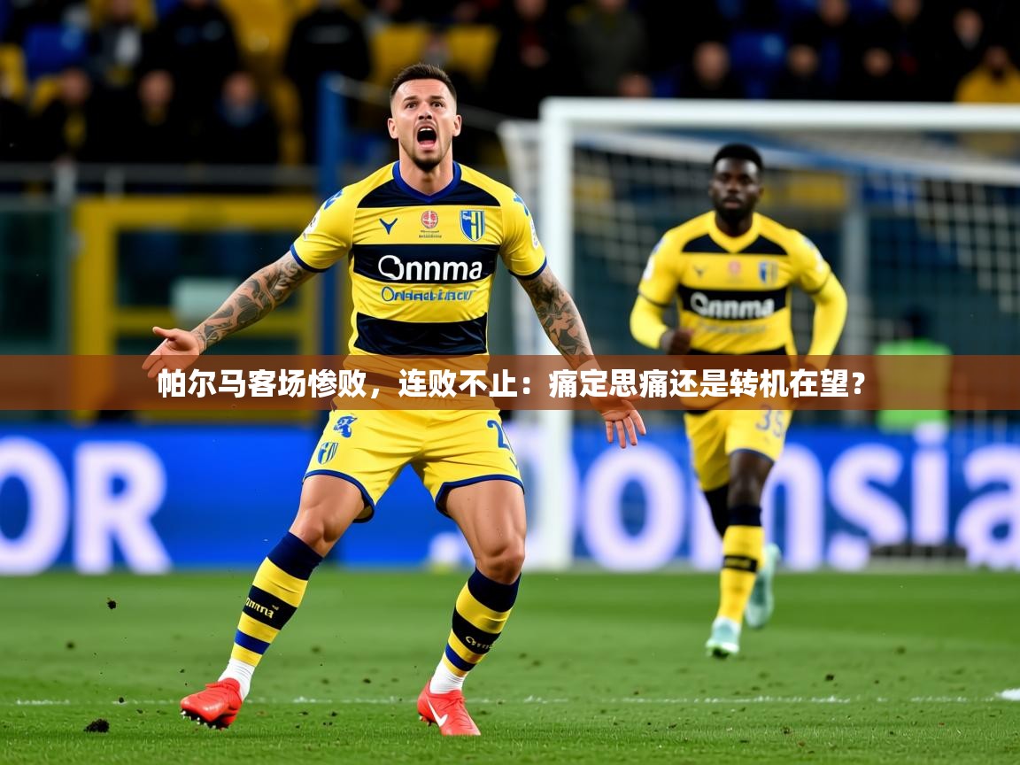 2026ued体育直播帕尔马客场惨败,连败不止:痛定思痛还是转机在望? 第2张