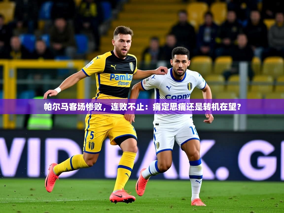 2026ued体育直播帕尔马客场惨败,连败不止:痛定思痛还是转机在望? 第3张