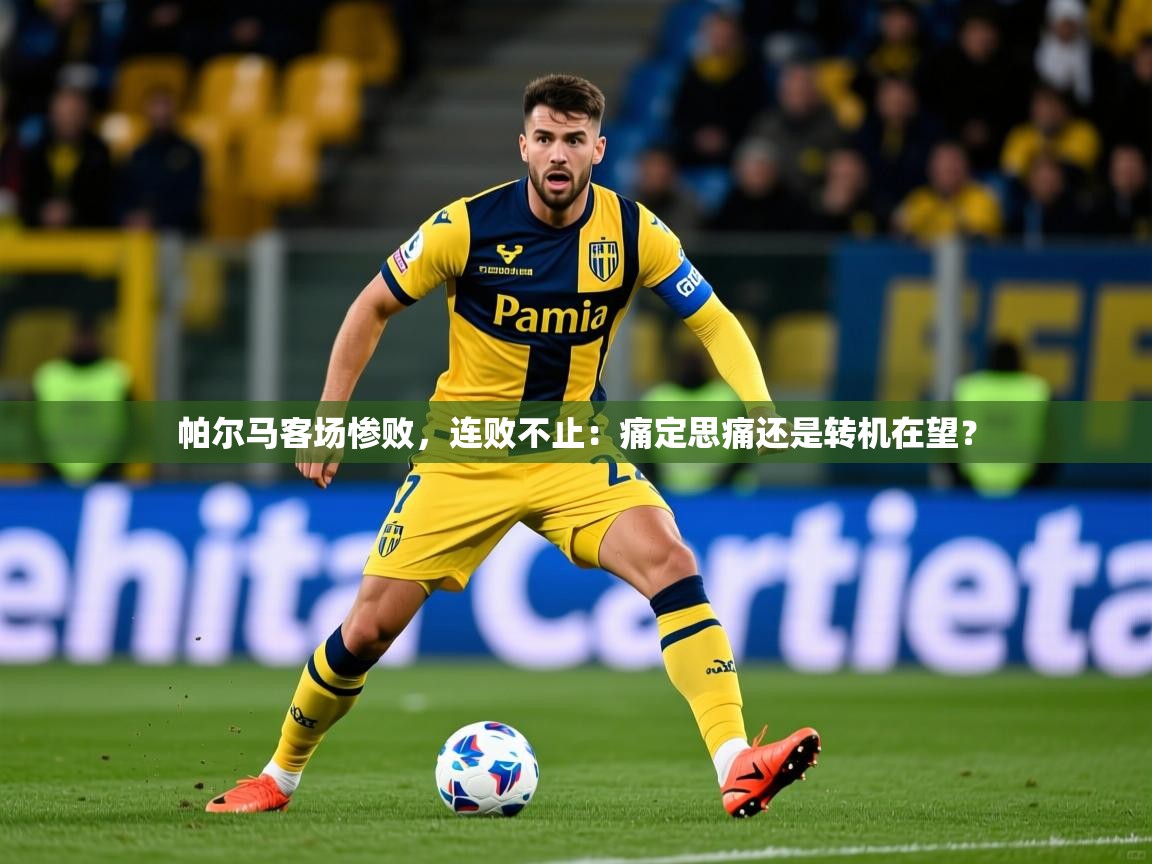 2026ued体育直播帕尔马客场惨败,连败不止:痛定思痛还是转机在望? 第4张
