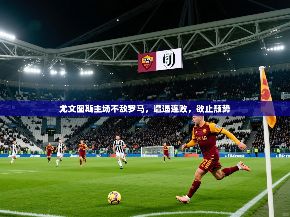 2026ued体育网页版尤文图斯主场不敌罗马，遭遇连败，欲止颓势  第2张