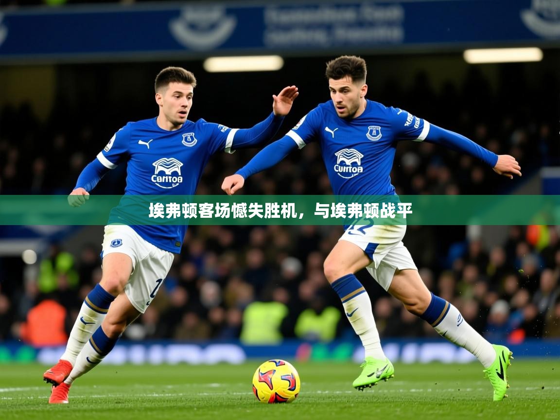 2026ued体育入口埃弗顿客场憾失胜机,与埃弗顿战平 第1张