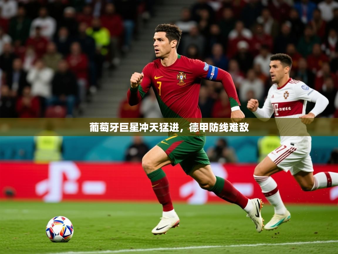 2026ued体育官网葡萄牙巨星冲天猛进,德甲防线难敌 第2张