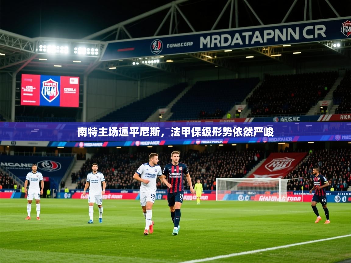2026ued体育下载南特主场逼平尼斯，法甲保级形势依然严峻  第1张